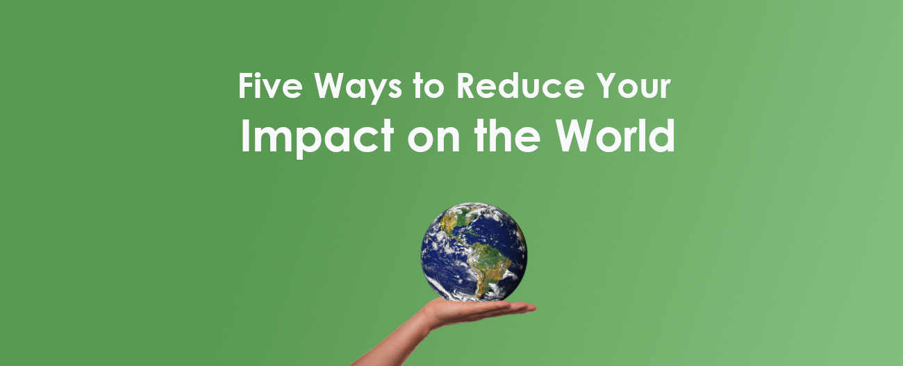 Five Ways to Reduce Your Impact on the World